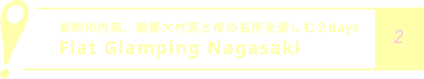 長崎の内海、絶景大村湾と桜の名所を楽しむ２days
            Flat Glamping Nagasaki