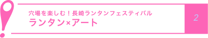 長穴場を楽しむ！長崎ランタンフェスティバル ランタン×アート