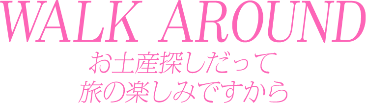 WALK AROUND  歩くスピードで眺めれば、旅は拡大鏡。