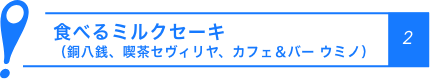 食べるミルクセーキ（銅八銭,喫茶セヴィリヤ,カフェ&バー ウミノ）