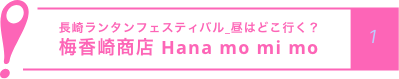 長崎ランタンフェスティバル_昼はどこ行く？
            梅香崎商店 Hana mo mi mo